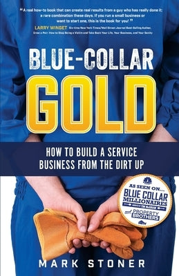 Blue-Collar Gold: How to Build A Service Business From the Dirt Up by Stoner, Mark