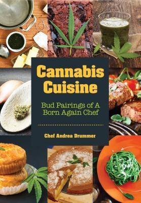 Cannabis Cuisine: Bud Pairings of a Born Again Chef (Cannabis Cookbook or Weed Cookbook, Marijuana Gift, Cooking Edibles, Cooking with C by Drummer, Andrea