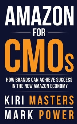Amazon For CMOs: How Brands Can Achieve Success in the New Amazon Economy by Masters, Kiri