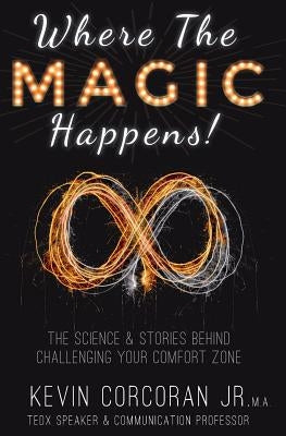 Where the Magic Happens!: The Science & Stories Behind Challenging Your Comfort Zone by Corcoran, Jr. Kevin