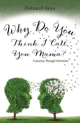 Why Do You Think I Call You Mama? A Journey Through Dementia by Keys, Deborah