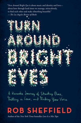 Turn Around Bright Eyes: A Karaoke Journey of Starting Over, Falling in Love, and Finding Your Voice by Sheffield, Rob