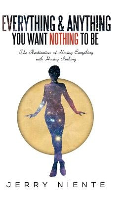 Everything and Anything You Want Nothing to Be: The Realization of Having Everything with Having Nothing. by Niente, Jerry