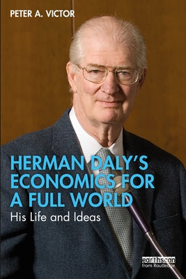 Herman Daly's Economics for a Full World: His Life and Ideas by Victor, Peter A.