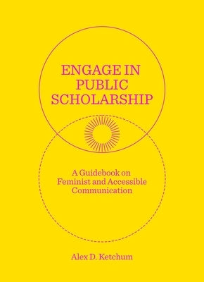 Engage in Public Scholarship: A Guidebook on Feminist and Accessible Communication Paperback Concordia University Press