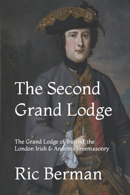 The Second Grand Lodge: The Grand Lodge of Ireland, the London Irish & Antients Freemasonry Paperback Old Stables Press
