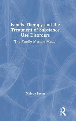 Family Therapy and the Treatment of Substance Use Disorders: The Family Matters Model by Bacon, Melody