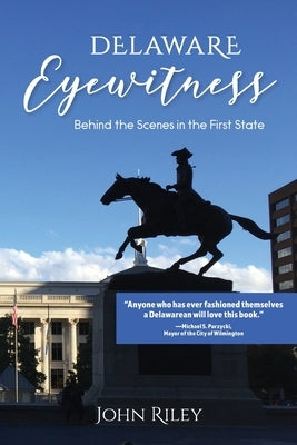 Delaware Eyewitness: Behind the Scenes in the First State by Riley, John