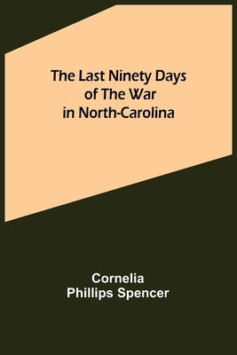 The Last Ninety Days of the War in North-Carolina Paperback Alpha Edition