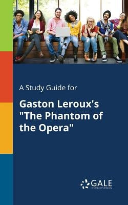 A Study Guide for Gaston Leroux's "The Phantom of the Opera" by Gale, Cengage Learning