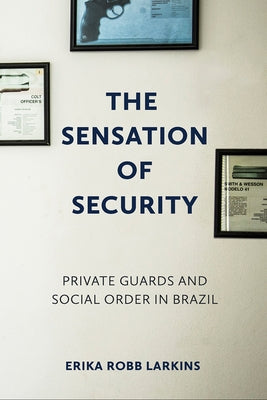 The Sensation of Security: Private Guards and Social Order in Brazil by Larkins, Erika Robb