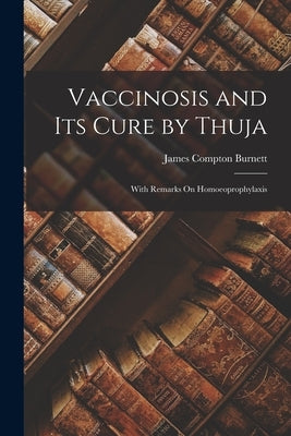 Vaccinosis and Its Cure by Thuja: With Remarks On Homoeoprophylaxis Paperback Legare Street Press