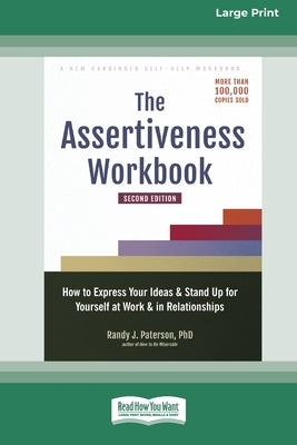 The Assertiveness Workbook: How to Express Your Ideas and Stand Up for Yourself at Work and in Relationships (16pt Large Print Edition) by Paterson, Randy J.