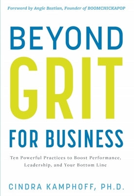Beyond Grit for Business: Ten Powerful Practices to Boost Performance, Leadership, and Your Bottom Line by Kamphoff, Cindra