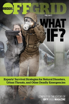 What If?: Experts' Survival Strategies for Natural Disasters, Urban Threats, and Other Deadly Emergencies by Editors, Offgrid