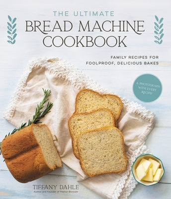 The Ultimate Bread Machine Cookbook: Family Recipes for Foolproof, Delicious Bakes Page Street Publishing