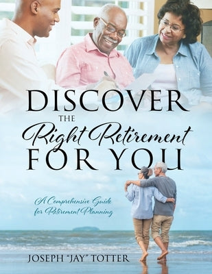 Discover the Right Retirement for You: A Comprehensive Guide for Retirement Planning by Totter, Joseph Jay