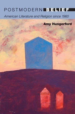 Postmodern Belief: American Literature and Religion Since 1960 by Hungerford, Amy