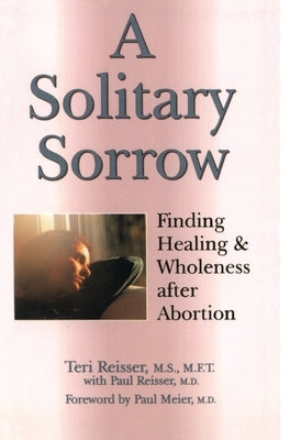 A Solitary Sorrow: Finding Healing & Wholeness after Abortion by Reisser, Teri