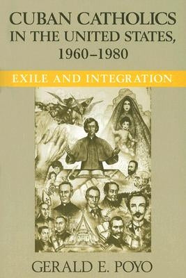 Cuban Catholics in the United States, 1960-1980: Exile and Integration by Poyo, Gerald E.