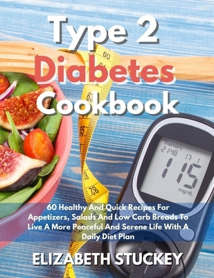 Type 2 Diabetes Cookbook: 60 Healthy And Quick Recipes For Appetizers, Salads And Low Carb Breads To Live A More Peaceful And Serene Life With A by Stuckey, Elizabeth