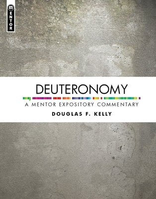 Deuteronomy: A Mentor Expository Commentary by Kelly, Douglas F.