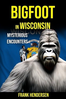 Bigfoot in Wisconsin: Mysterious Encounters Paperback Independently Published