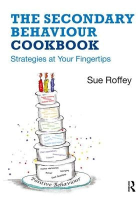 The Secondary Behaviour Cookbook: Strategies at Your Fingertips by Roffey, Sue