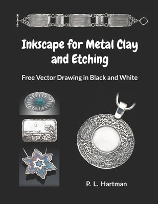 Inkscape for Metal Clay and Etching: Free Vector Drawing in Black and White by Hartman, P. L.