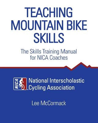 Teaching Mountain Bike Skills: The Skills Training Manual for NICA Coaches by National Interscholastic Cycling Associa