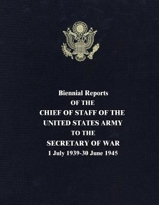 Biennial Reports of the Chief of Staff of the United States Army to the Secretary of War: 1 July 1939-30 June 1945 Paperback Createspace Independent Publishing Platform