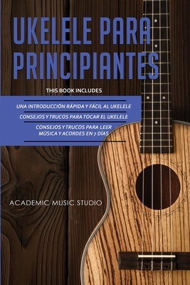 Ukelele Para Principiantes: 3 en 1 - Una introducción rápida y fácil al ukelele + Consejos y trucos para tocar el ukelele + leer música y acordes by Studio, Academic Music