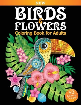 Birds & Flowers Coloring Book for Adults: An Adult Coloring Book featuring Owls, Toucans, Parrots, Hummingbirds and More for Adult's Stress Relief and by Fun, Adult Coloring