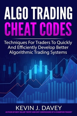 Algo Trading Cheat Codes: Techniques For Traders To Quickly And Efficiently Develop Better Algorithmic Trading Systems by Davey, Kevin J.