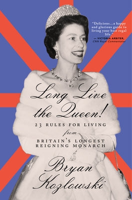 Long Live the Queen: 23 Rules for Living from Britain's Longest-Reigning Monarch by Kozlowski, Bryan