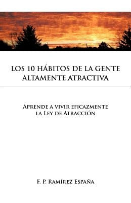 Los 10 Habitos de La Gente Altamente Atractiva: Aprende a Vivir Eficazmente La Ley de Atraccion by Espa a., F. P. Ram