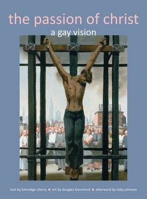 Passion of Christ: A Gay Vision by Cherry, Kittredge