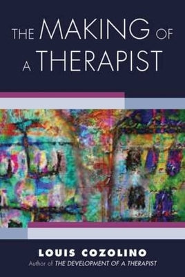 The Making of a Therapist: A Practical Guide for the Inner Journey by Cozolino, Louis