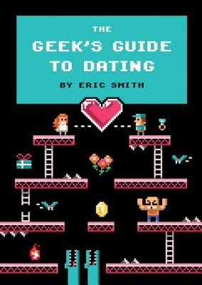 The Geek's Guide to Dating by Smith, Eric