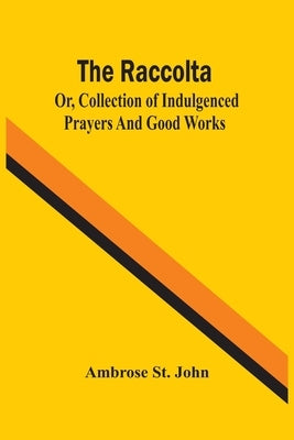 The Raccolta; Or, Collection Of Indulgenced Prayers And Good Works Paperback Alpha Edition