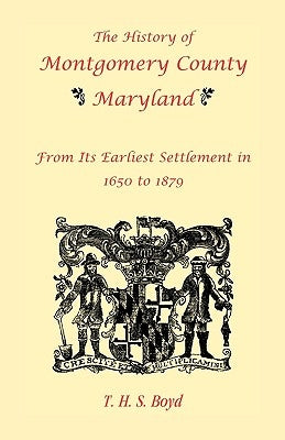 The History Of Montgomery County, Maryland, From Its Earliest Settlement In 1650 to 1879 Paperback Heritage Books