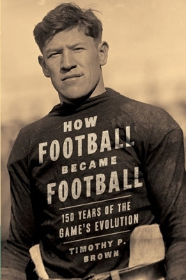 How Football Became Football: 150 Years of the Game's Evolution Paperback Brown House Publishing