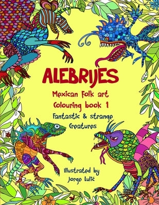 Alebrijes Mexican folk art colouring book - Fantastic & strange Creatures: The Magical World of Alebrijes by Lulic, Jorge