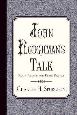 John Ploughman's Talk: Plain Advice for Plain People by Spurgeon, Charles H.