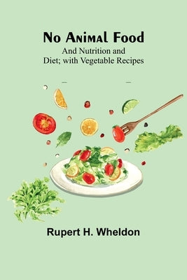 No Animal Food; and Nutrition and Diet; with Vegetable Recipes Paperback Alpha Edition