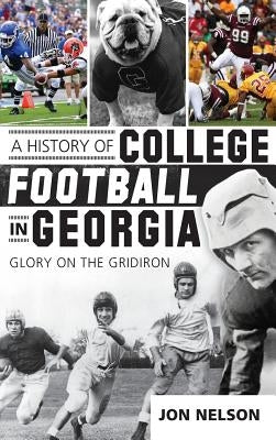 A History of College Football in Georgia: Glory on the Gridiron by Nelson, Jon