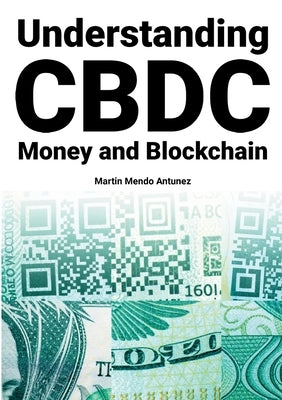 Understanding CBDC Money and Blockchain by Mendo Antunez, Martin