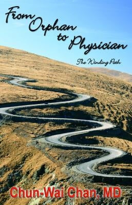 From Orphan to Physician: The Winding Path by Chan MD-Mph, Chun-Wai