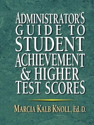 Administrator's Guide to Student Achievement & Higher Test Scores by Knoll, Marcia Kalb
