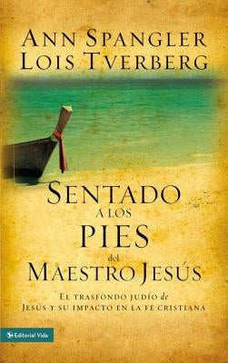 Sentado a Los Pies del Maestro Jesús: El Trasfondo Judío de Jesús Y Su Impacto En La Fe Cristiana by Spangler, Ann